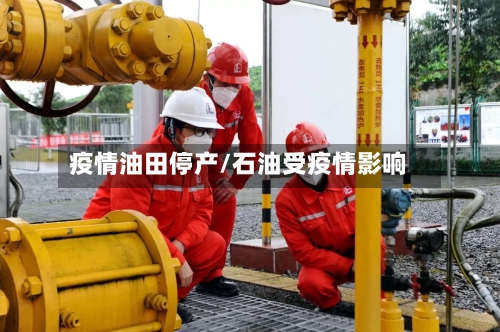 疫情油田停产/石油受疫情影响-第2张图片
