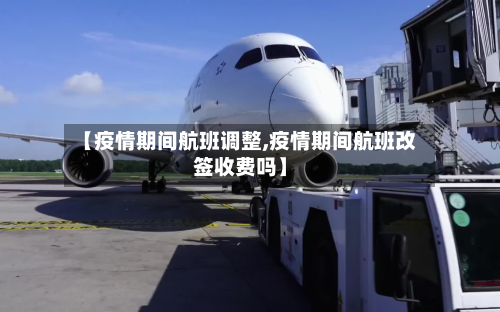 【疫情期间航班调整,疫情期间航班改签收费吗】