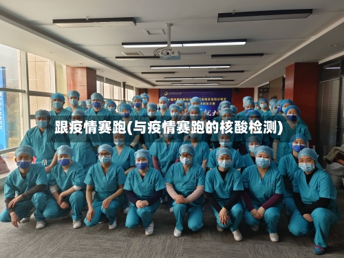 跟疫情赛跑(与疫情赛跑的核酸检测)-第2张图片