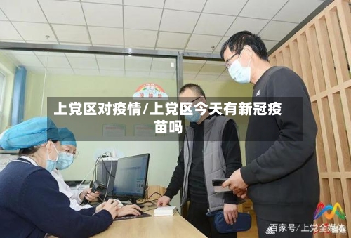 上党区对疫情/上党区今天有新冠疫苗吗