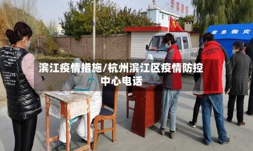 滨江疫情措施/杭州滨江区疫情防控中心电话