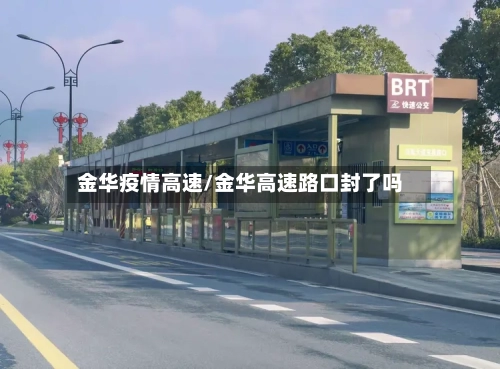 金华疫情高速/金华高速路口封了吗