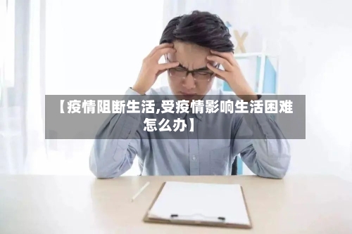 【疫情阻断生活,受疫情影响生活困难怎么办】