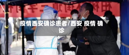 疫情西安确诊患者/西安 疫情 确诊