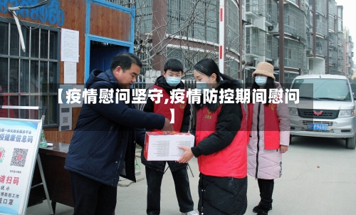 【疫情慰问坚守,疫情防控期间慰问】