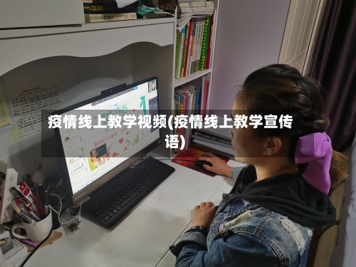疫情线上教学视频(疫情线上教学宣传语)-第3张图片