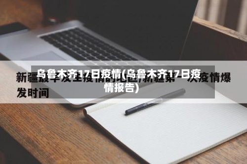 乌鲁木齐17日疫情(乌鲁木齐17日疫情报告)