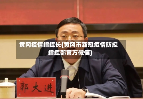 黄冈疫情指挥长(黄冈市新冠疫情防控指挥部官方微信)