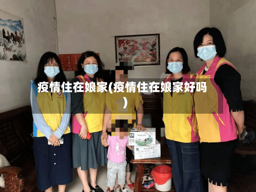 疫情住在娘家(疫情住在娘家好吗)-第2张图片