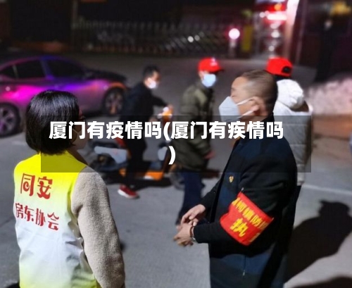 厦门有疫情吗(厦门有疾情吗)