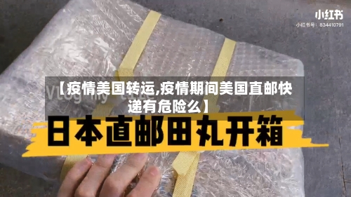 【疫情美国转运,疫情期间美国直邮快递有危险么】