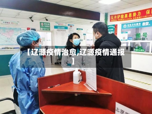 【辽源疫情治愈,辽源疫情通报】
