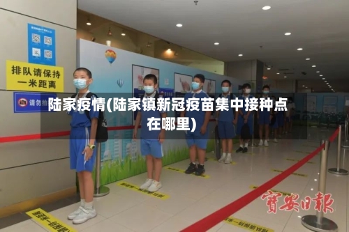 陆家疫情(陆家镇新冠疫苗集中接种点在哪里)-第2张图片