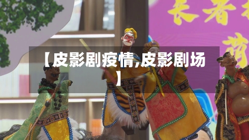 【皮影剧疫情,皮影剧场】