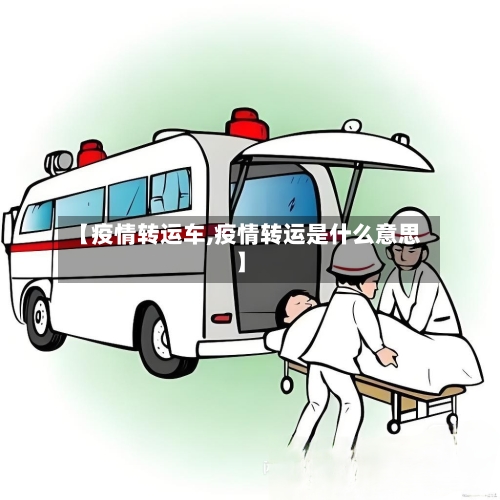 【疫情转运车,疫情转运是什么意思】