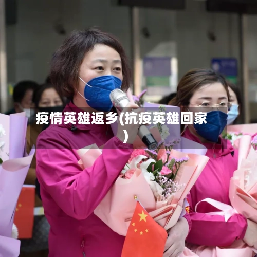 疫情英雄返乡(抗疫英雄回家)