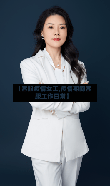 【客服疫情女工,疫情期间客服工作日常】