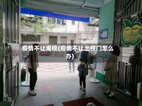 疫情不让离校(疫情不让出校门怎么办)-第3张图片