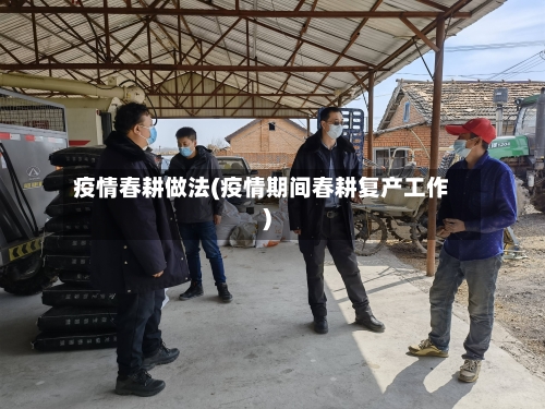 疫情春耕做法(疫情期间春耕复产工作)