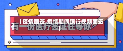 【疫情面签,疫情期间银行视频面签】