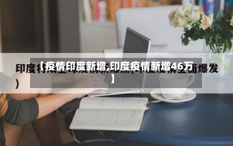 【疫情印度新增,印度疫情新增46万】