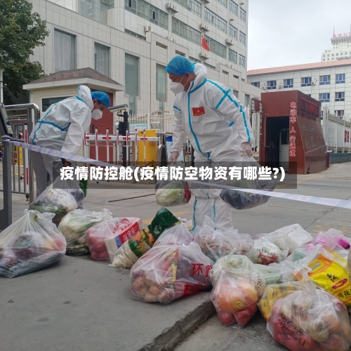 疫情防控舱(疫情防空物资有哪些?)