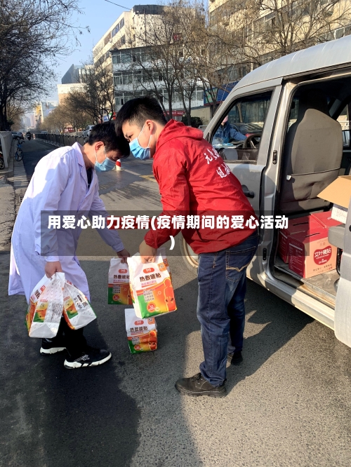 用爱心助力疫情(疫情期间的爱心活动)