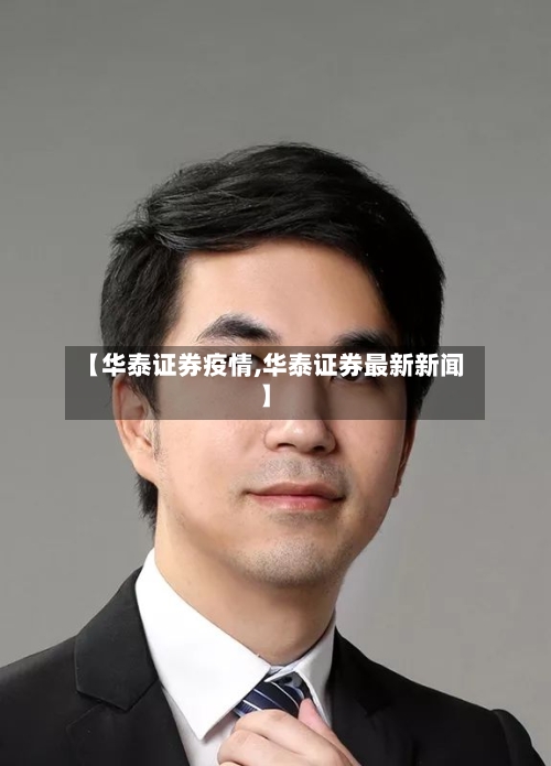 【华泰证券疫情,华泰证券最新新闻】-第3张图片