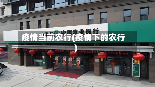 疫情当前农行(疫情下的农行)