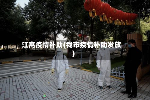 江寓疫情补助(我市疫情补助发放)
