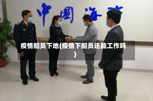 疫情船员下地(疫情下船员还能工作吗)