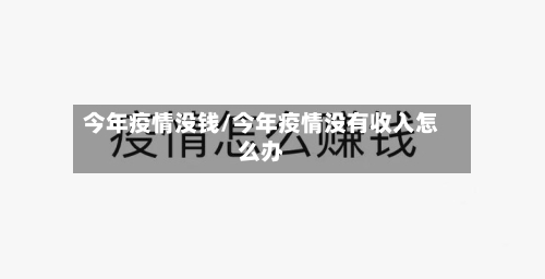 今年疫情没钱/今年疫情没有收入怎么办-第2张图片