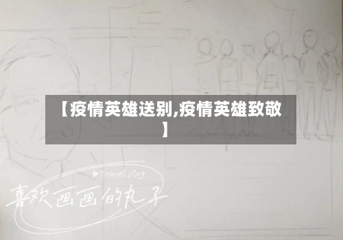 【疫情英雄送别,疫情英雄致敬】-第2张图片