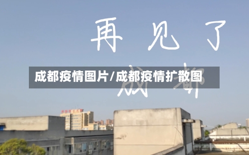 成都疫情图片/成都疫情扩散图-第3张图片