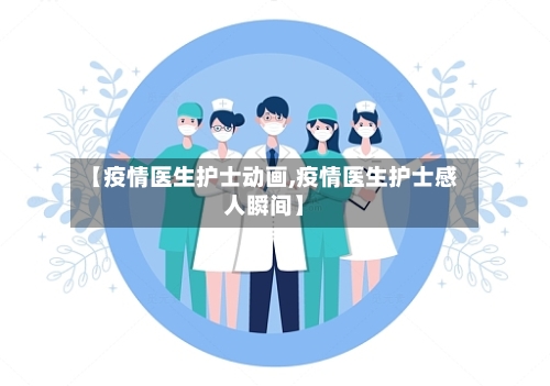 【疫情医生护士动画,疫情医生护士感人瞬间】
