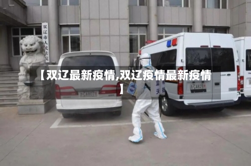 【双辽最新疫情,双辽疫情最新疫情】