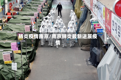 肺炎疫情南京/南京肺炎最新进展疫情