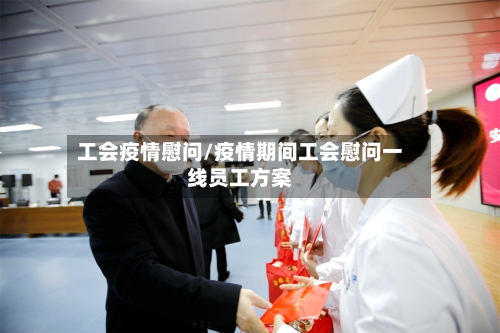 工会疫情慰问/疫情期间工会慰问一线员工方案-第3张图片