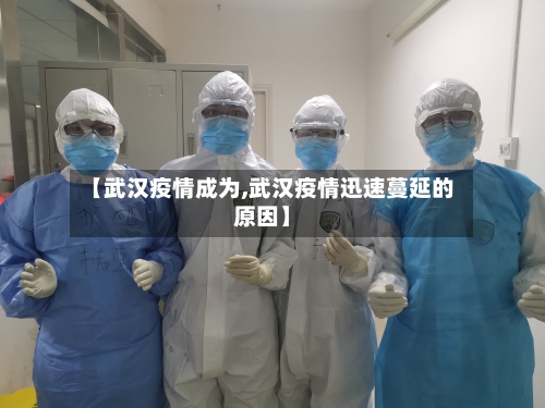 【武汉疫情成为,武汉疫情迅速蔓延的原因】