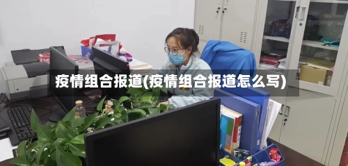 疫情组合报道(疫情组合报道怎么写)-第2张图片