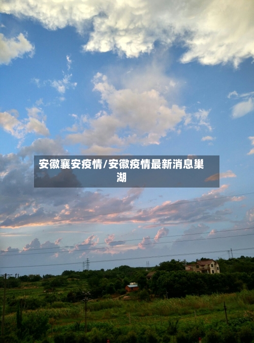 安徽襄安疫情/安徽疫情最新消息巢湖