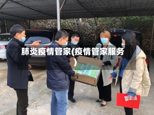 肺炎疫情管家(疫情管家服务)-第2张图片