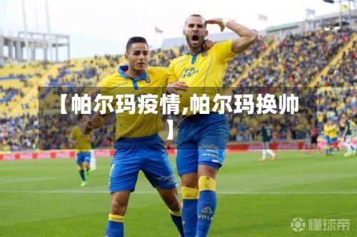 【帕尔玛疫情,帕尔玛换帅】