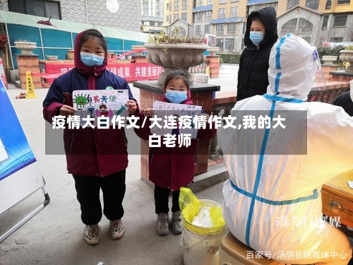 疫情大白作文/大连疫情作文,我的大白老师-第2张图片