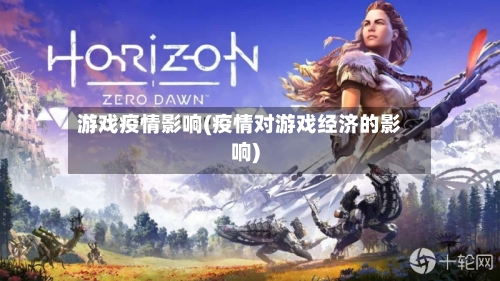游戏疫情影响(疫情对游戏经济的影响)