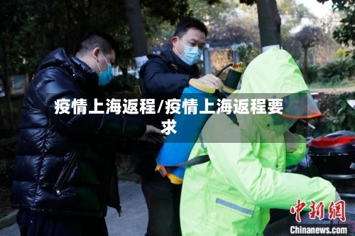疫情上海返程/疫情上海返程要求