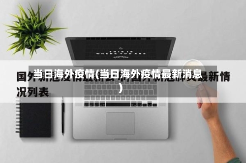 当日海外疫情(当日海外疫情最新消息)
