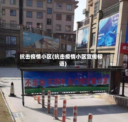 抗击疫情小区(抗击疫情小区宣传标语)