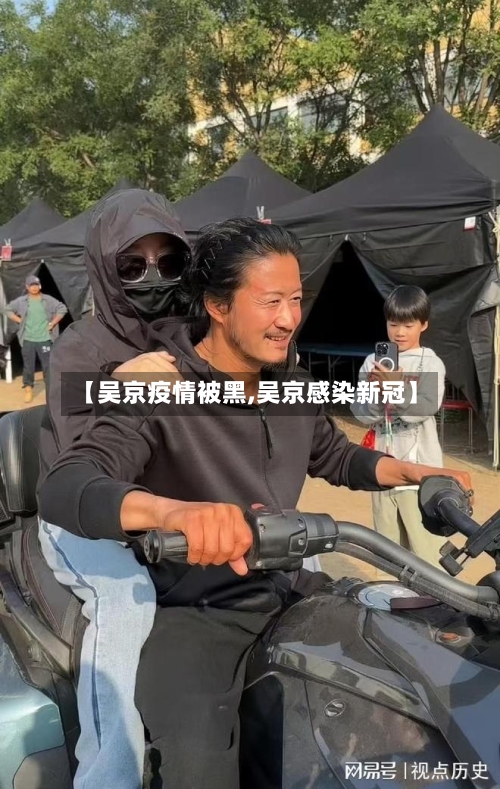 【吴京疫情被黑,吴京感染新冠】