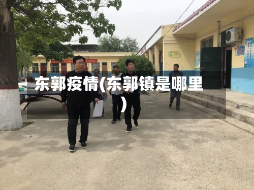 东郭疫情(东郭镇是哪里)-第3张图片